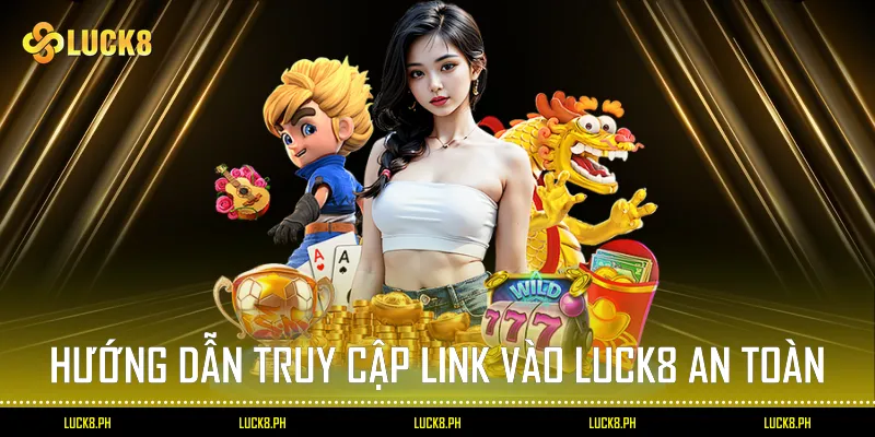Hướng Dẫn Truy Cập Link Vào Luck8 An Toàn