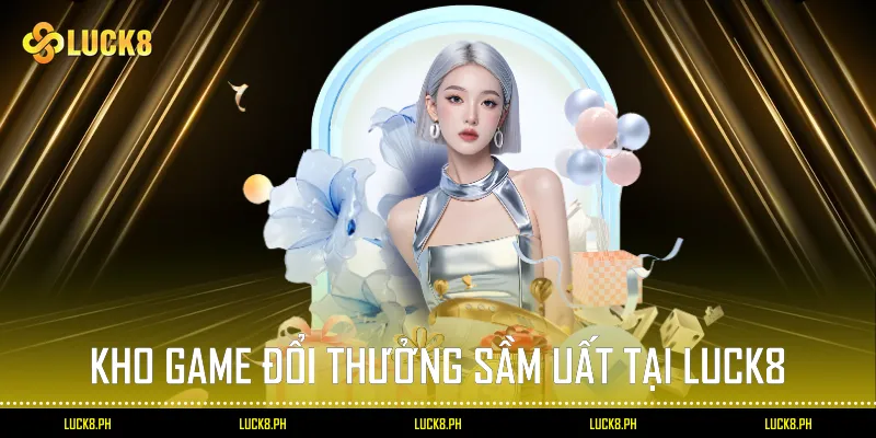 Kho game đổi thưởng sầm uất tại Luck8